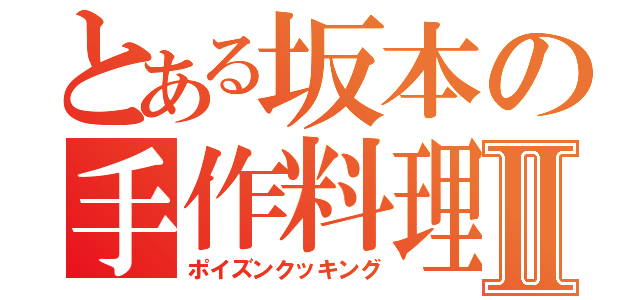 とある坂本の手作料理Ⅱ（ポイズンクッキング）