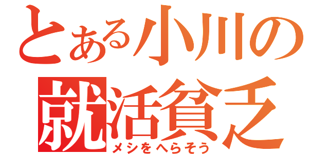 とある小川の就活貧乏（メシをへらそう）