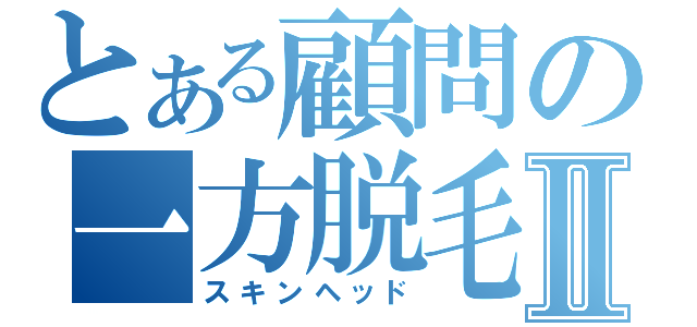 とある顧問の一方脱毛Ⅱ（スキンヘッド）