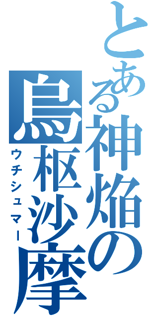 とある神焔の烏枢沙摩（ウチシュマー）