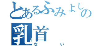 とあるふみよしの乳首（ない）