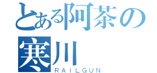 とある阿茶の寒川（ＲＡＩＬＧＵＮ）