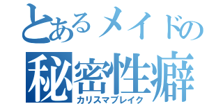 とあるメイドの秘密性癖（カリスマブレイク）