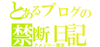 とあるブログの禁断日記（アメンバー限定）