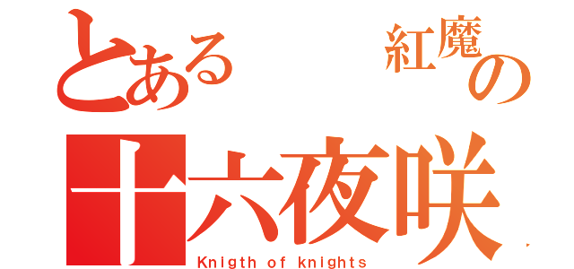 とある  紅魔館の十六夜咲夜（Ｋｎｉｇｔｈ ｏｆ ｋｎｉｇｈｔｓ）