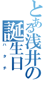 とある浅井の誕生日（ハタチ）