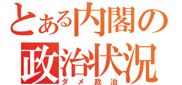 とある内閣の政治状況（ダメ政治）