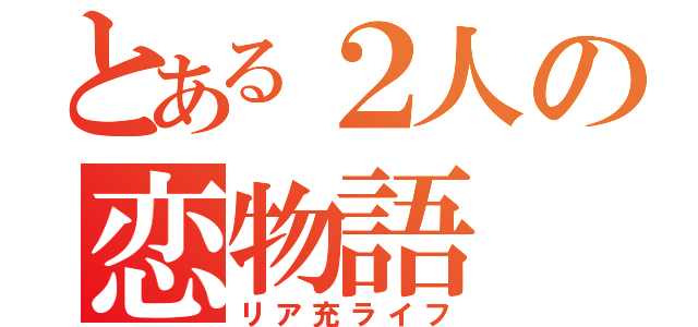 とある２人の恋物語（リア充ライフ）