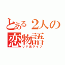 とある２人の恋物語（リア充ライフ）