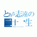 とある志遠の二十歲生日（ｈａｐｐｙ ｂｉｒｔｈｄａｙ）