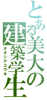 とある美大の建築学生（オオシゲユウキ）