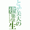 とある美大の建築学生（オオシゲユウキ）