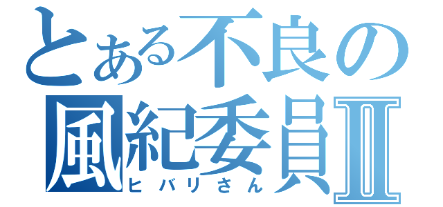 とある不良の風紀委員Ⅱ（ヒバリさん）