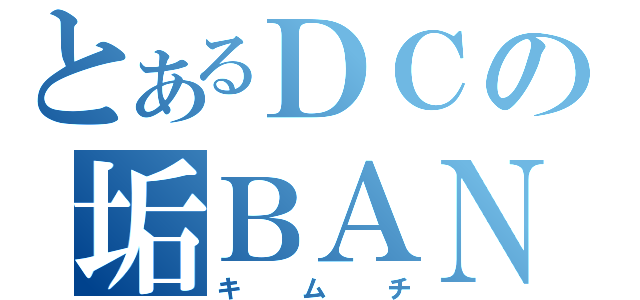 とあるＤＣの垢ＢＡＮ（キムチ）