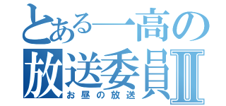 とある一高の放送委員会Ⅱ（お昼の放送）