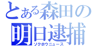 とある森田の明日逮捕（ソクホウニュース）