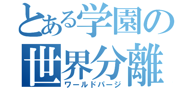 とある学園の世界分離（ワールドパージ）