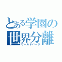 とある学園の世界分離（ワールドパージ）