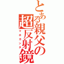 とある親父の超反射鏡（マホカンタ）