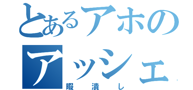 とあるアホのアッシェンテ（暇潰し）