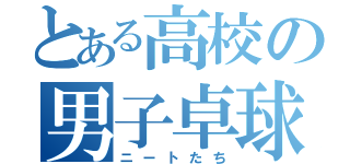 とある高校の男子卓球部（ニートたち）