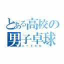 とある高校の男子卓球部（ニートたち）