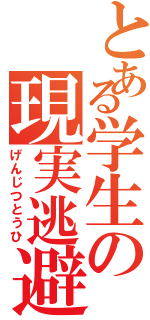 とある学生の現実逃避（げんじつとうひ）