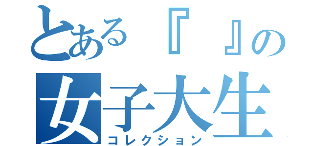 とある『　』の女子大生（コレクション）