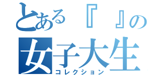 とある『　』の女子大生（コレクション）