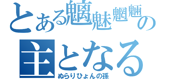 とある魑魅魍魎の主となる（ぬらりひょんの孫）