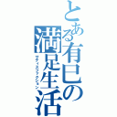 とある有巳の満足生活（サティスファクション）