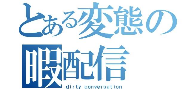 とある変態の暇配信（ｄｉｒｔｙ ｃｏｎｖｅｒｓａｔｉｏｎ）