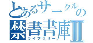 とあるサークルの禁書書庫Ⅱ（ライブラリー）