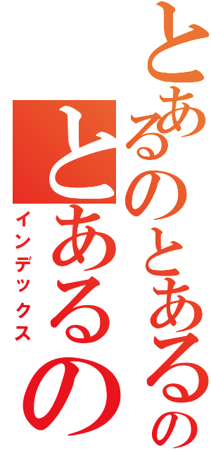 とあるのとあるのとあるの（インデックス）