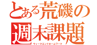 とある荒磯の週末課題（ウィークエンドホームワーク）