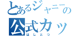 とあるジャニーズの公式カップリング（はしとつ）