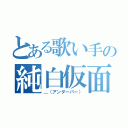 とある歌い手の純白仮面（＿（アンダーバー））