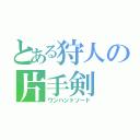 とある狩人の片手剣（ワンハンドソード）