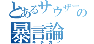 とあるサウザーの暴言論（キチガイ）