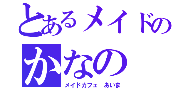とあるメイドのかなの（メイドカフェ あいま）