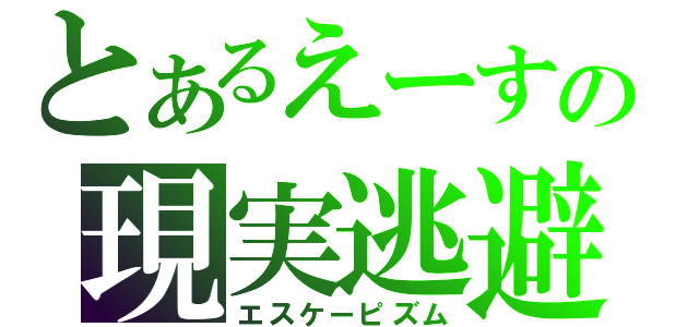 とあるえーすの現実逃避（エスケーピズム）