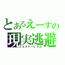 とあるえーすの現実逃避（エスケーピズム）