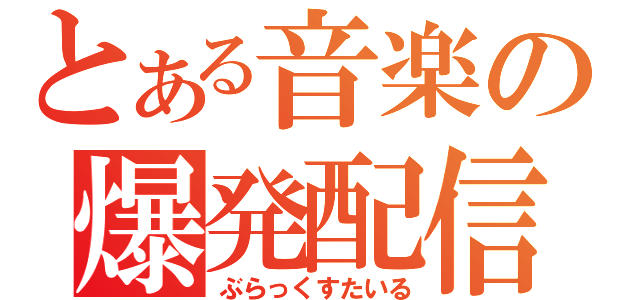 とある音楽の爆発配信（ぶらっくすたいる）