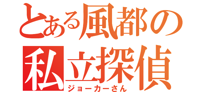 とある風都の私立探偵（ジョーカーさん）