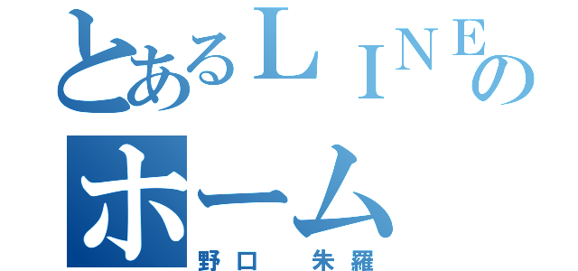 とあるＬＩＮＥのホーム（野口 朱羅）