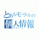 とあるモラルの個人情報（プライバシー）