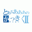 とあるあああのかっきくけっころっしあいⅡ（やりあい）