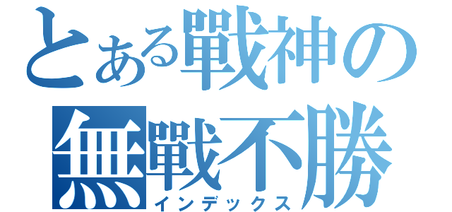 とある戰神の無戰不勝（インデックス）