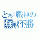 とある戰神の無戰不勝（インデックス）