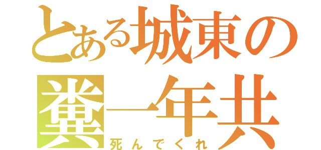 とある城東の糞一年共（死んでくれ）